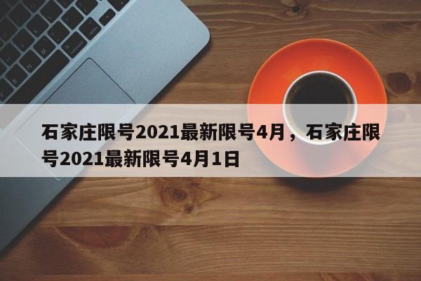 石家庄限号2021最新限号4月，石家庄限号2021最新限号4月1日-第1张图片-瓜子生活资讯-提供便民生活资讯信息的网站