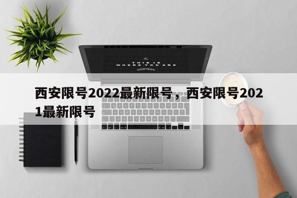 西安限号2022最新限号，西安限号2021最新限号-第1张图片-瓜子生活资讯-提供便民生活资讯信息的网站