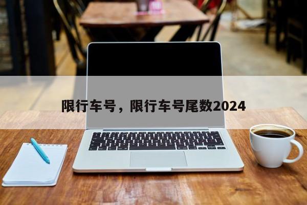 限行车号，限行车号尾数2024-第1张图片-瓜子生活资讯-提供便民生活资讯信息的网站