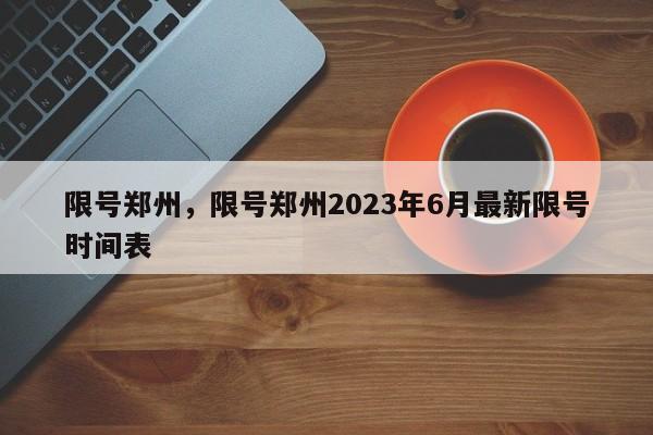 限号郑州，限号郑州2023年6月最新限号时间表-第1张图片-瓜子生活资讯-提供便民生活资讯信息的网站