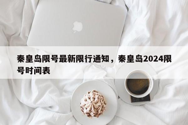 秦皇岛限号最新限行通知，秦皇岛2024限号时间表-第1张图片-瓜子生活资讯-提供便民生活资讯信息的网站