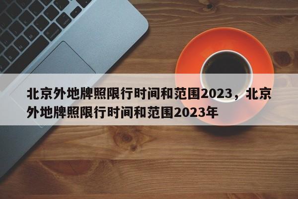 北京外地牌照限行时间和范围2023，北京外地牌照限行时间和范围2023年-第1张图片-瓜子生活资讯-提供便民生活资讯信息的网站