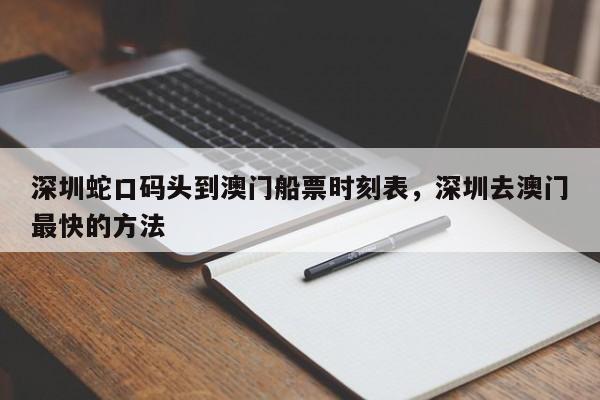 深圳蛇口码头到澳门船票时刻表，深圳去澳门最快的方法-第1张图片-瓜子生活资讯-提供便民生活资讯信息的网站