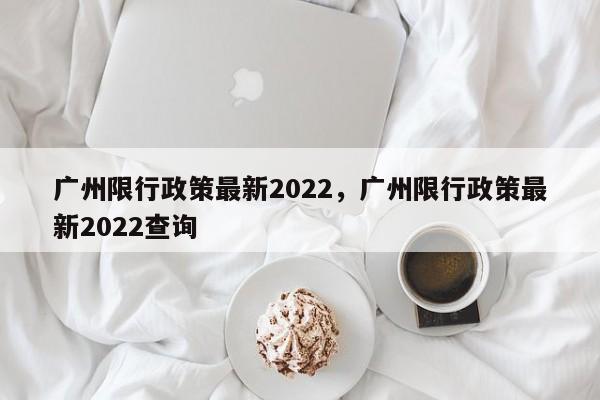 广州限行政策最新2022，广州限行政策最新2022查询-第1张图片-瓜子生活资讯-提供便民生活资讯信息的网站