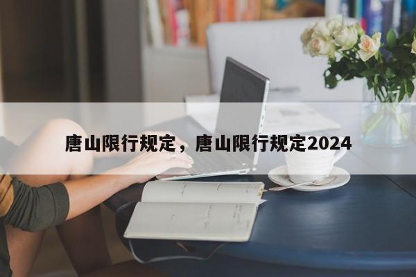 唐山限行规定，唐山限行规定2024-第1张图片-瓜子生活资讯-提供便民生活资讯信息的网站