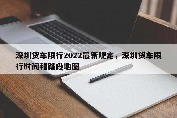 深圳货车限行2022最新规定，深圳货车限行时间和路段地图-第1张图片-瓜子生活资讯-提供便民生活资讯信息的网站