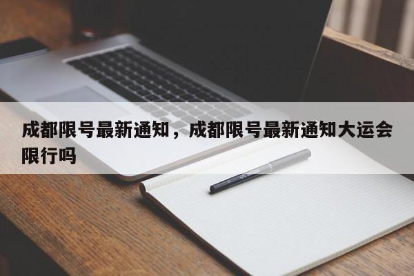 成都限号最新通知，成都限号最新通知大运会限行吗-第1张图片-瓜子生活资讯-提供便民生活资讯信息的网站