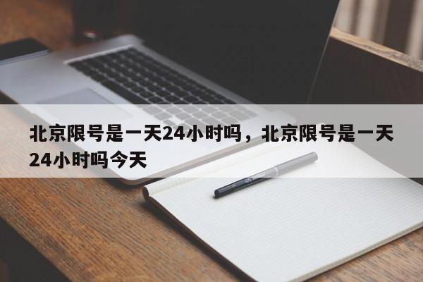 北京限号是一天24小时吗，北京限号是一天24小时吗今天-第1张图片-瓜子生活资讯-提供便民生活资讯信息的网站