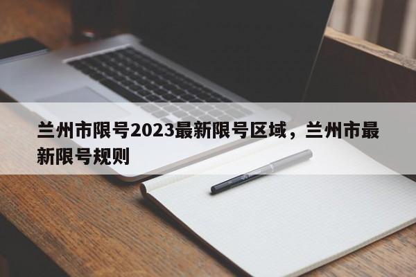 兰州市限号2023最新限号区域，兰州市最新限号规则-第1张图片-瓜子生活资讯-提供便民生活资讯信息的网站