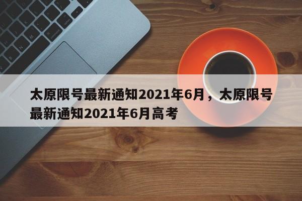 太原限号最新通知2021年6月，太原限号最新通知2021年6月高考-第1张图片-瓜子生活资讯-提供便民生活资讯信息的网站