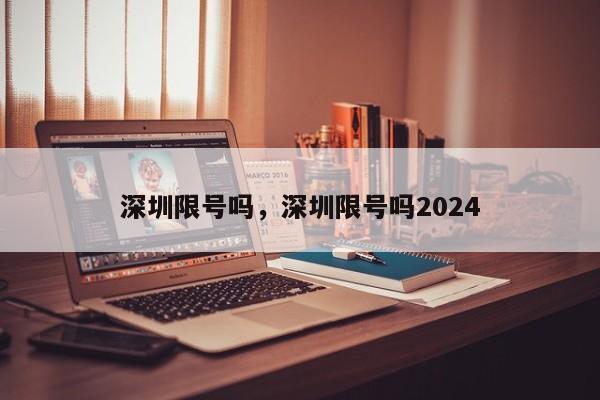 深圳限号吗，深圳限号吗2024-第1张图片-瓜子生活资讯-提供便民生活资讯信息的网站