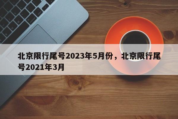 北京限行尾号2023年5月份，北京限行尾号2021年3月-第1张图片-瓜子生活资讯-提供便民生活资讯信息的网站