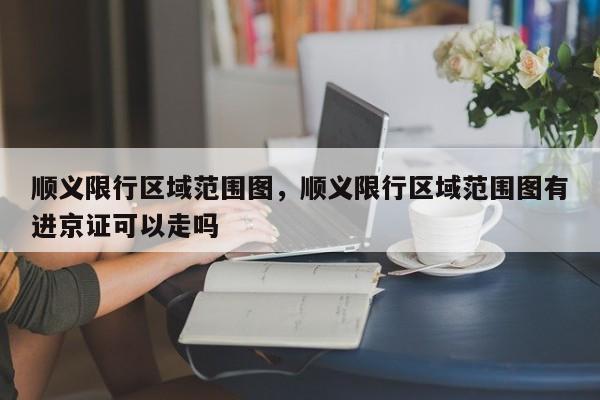 顺义限行区域范围图，顺义限行区域范围图有进京证可以走吗-第1张图片-瓜子生活资讯-提供便民生活资讯信息的网站