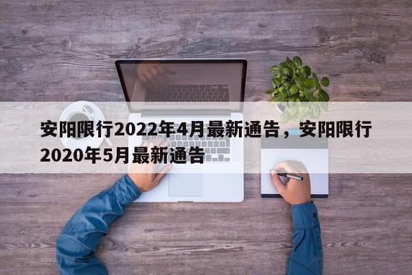 安阳限行2022年4月最新通告，安阳限行2020年5月最新通告-第1张图片-瓜子生活资讯-提供便民生活资讯信息的网站