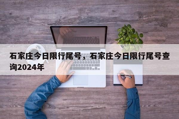 石家庄今日限行尾号，石家庄今日限行尾号查询2024年-第1张图片-瓜子生活资讯-提供便民生活资讯信息的网站