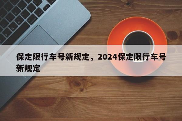 保定限行车号新规定，2024保定限行车号新规定-第1张图片-瓜子生活资讯-提供便民生活资讯信息的网站