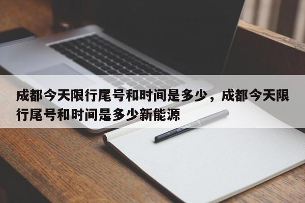 成都今天限行尾号和时间是多少，成都今天限行尾号和时间是多少新能源-第1张图片-瓜子生活资讯-提供便民生活资讯信息的网站