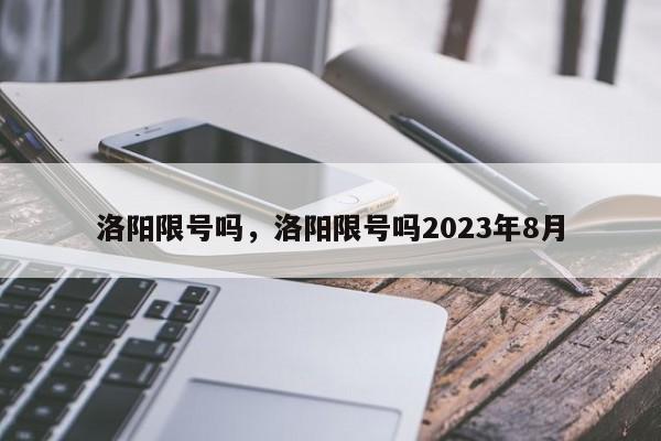 洛阳限号吗，洛阳限号吗2023年8月-第1张图片-瓜子生活资讯-提供便民生活资讯信息的网站