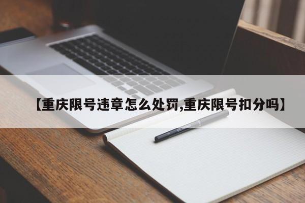 【重庆限号违章怎么处罚,重庆限号扣分吗】-第1张图片-瓜子生活资讯-提供便民生活资讯信息的网站