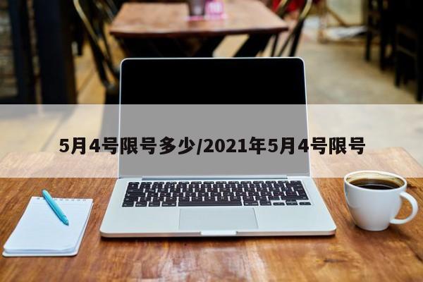 5月4号限号多少/2021年5月4号限号-第1张图片-瓜子生活资讯-提供便民生活资讯信息的网站