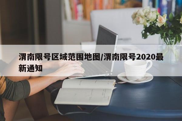 渭南限号区域范围地图/渭南限号2020最新通知-第1张图片-瓜子生活资讯-提供便民生活资讯信息的网站