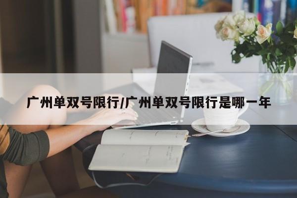 广州单双号限行/广州单双号限行是哪一年-第1张图片-瓜子生活资讯-提供便民生活资讯信息的网站