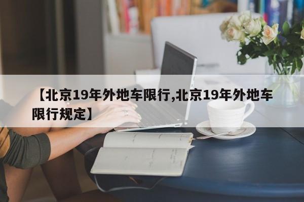 【北京19年外地车限行,北京19年外地车限行规定】-第1张图片-瓜子生活资讯-提供便民生活资讯信息的网站