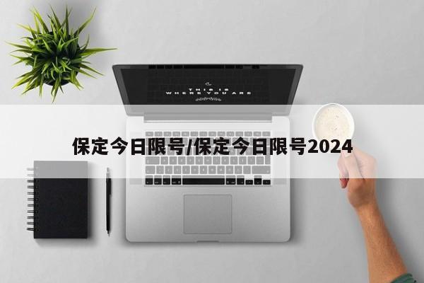 保定今日限号/保定今日限号2024-第1张图片-瓜子生活资讯-提供便民生活资讯信息的网站