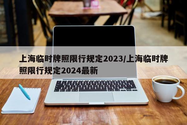 上海临时牌照限行规定2023/上海临时牌照限行规定2024最新-第1张图片-瓜子生活资讯-提供便民生活资讯信息的网站