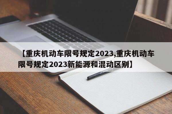 【重庆机动车限号规定2023,重庆机动车限号规定2023新能源和混动区别】-第1张图片-瓜子生活资讯-提供便民生活资讯信息的网站