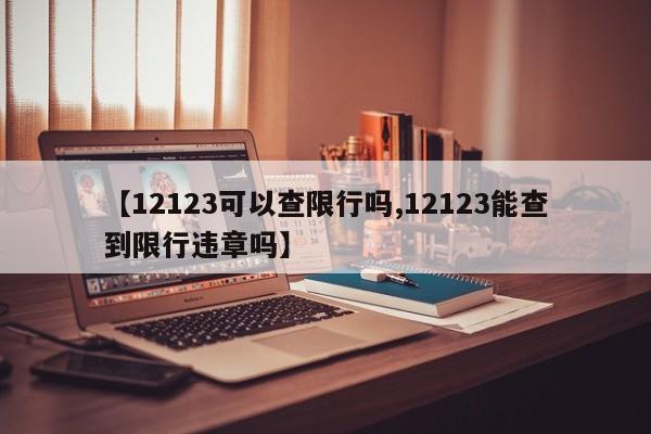 【12123可以查限行吗,12123能查到限行违章吗】-第1张图片-瓜子生活资讯-提供便民生活资讯信息的网站