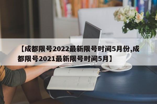 【成都限号2022最新限号时间5月份,成都限号2021最新限号时间5月】-第1张图片-瓜子生活资讯-提供便民生活资讯信息的网站