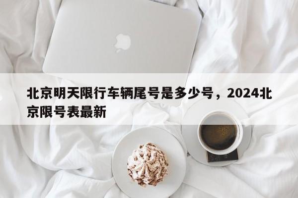 北京明天限行车辆尾号是多少号，2024北京限号表最新-第1张图片-瓜子生活资讯-提供便民生活资讯信息的网站