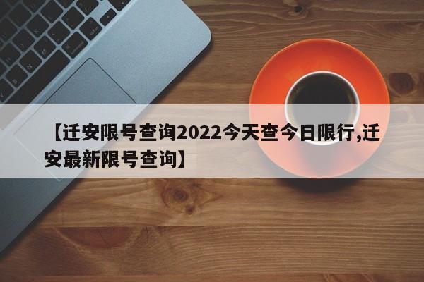 【迁安限号查询2022今天查今日限行,迁安最新限号查询】-第1张图片-瓜子生活资讯-提供便民生活资讯信息的网站