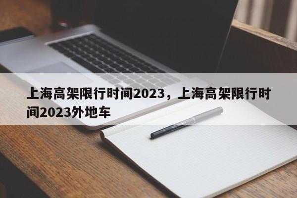 上海高架限行时间2023，上海高架限行时间2023外地车-第1张图片-瓜子生活资讯-提供便民生活资讯信息的网站