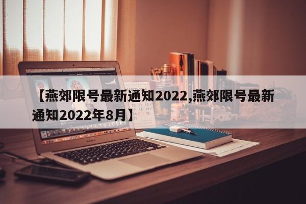 【燕郊限号最新通知2022,燕郊限号最新通知2022年8月】-第1张图片-瓜子生活资讯-提供便民生活资讯信息的网站