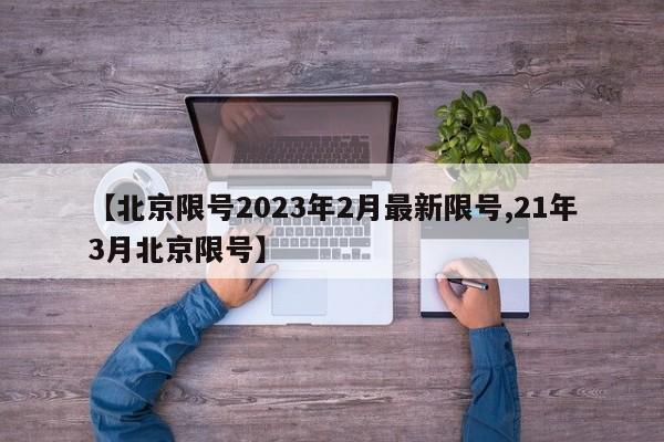 【北京限号2023年2月最新限号,21年3月北京限号】-第1张图片-瓜子生活资讯-提供便民生活资讯信息的网站