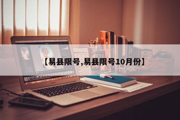 【易县限号,易县限号10月份】-第1张图片-瓜子生活资讯-提供便民生活资讯信息的网站