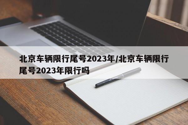 北京车辆限行尾号2023年/北京车辆限行尾号2023年限行吗-第1张图片-瓜子生活资讯-提供便民生活资讯信息的网站