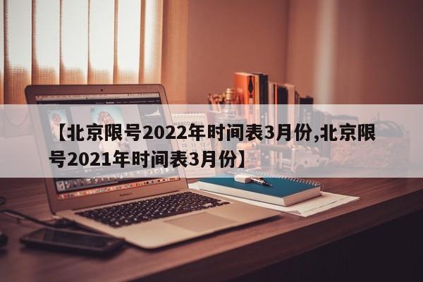 【北京限号2022年时间表3月份,北京限号2021年时间表3月份】-第1张图片-瓜子生活资讯-提供便民生活资讯信息的网站