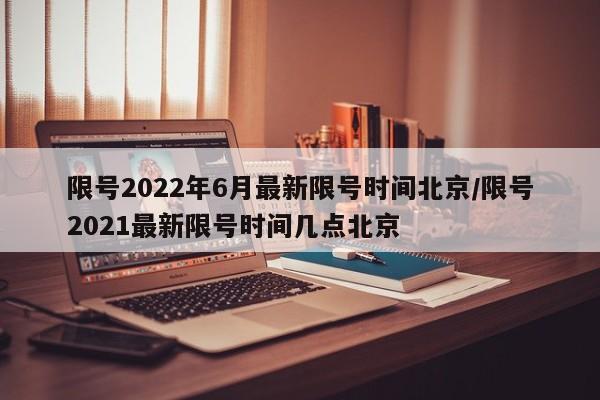 限号2022年6月最新限号时间北京/限号2021最新限号时间几点北京-第1张图片-瓜子生活资讯-提供便民生活资讯信息的网站