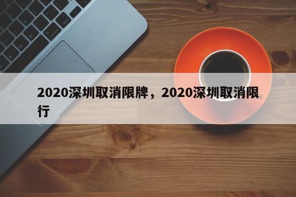 2020深圳取消限牌，2020深圳取消限行-第1张图片-瓜子生活资讯-提供便民生活资讯信息的网站