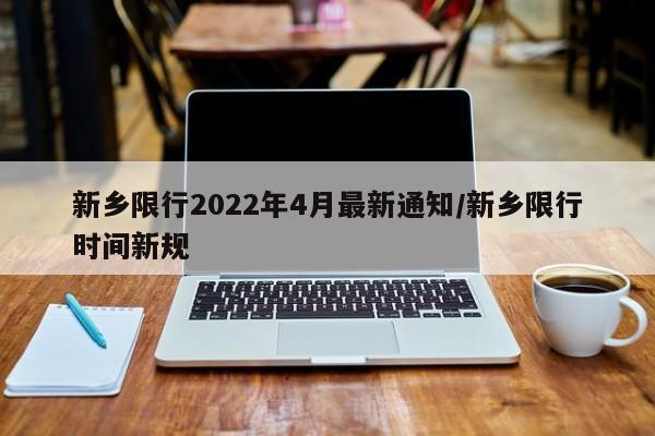 新乡限行2022年4月最新通知/新乡限行时间新规-第1张图片-瓜子生活资讯-提供便民生活资讯信息的网站