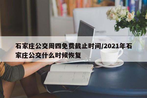 石家庄公交周四免费截止时间/2021年石家庄公交什么时候恢复-第1张图片-瓜子生活资讯-提供便民生活资讯信息的网站