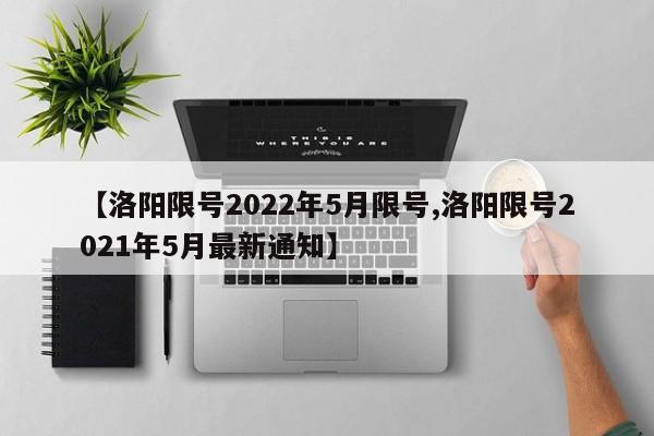 【洛阳限号2022年5月限号,洛阳限号2021年5月最新通知】-第1张图片-瓜子生活资讯-提供便民生活资讯信息的网站