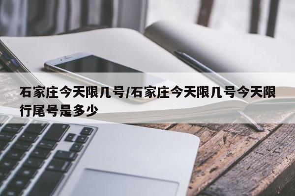 石家庄今天限几号/石家庄今天限几号今天限行尾号是多少-第1张图片-瓜子生活资讯-提供便民生活资讯信息的网站