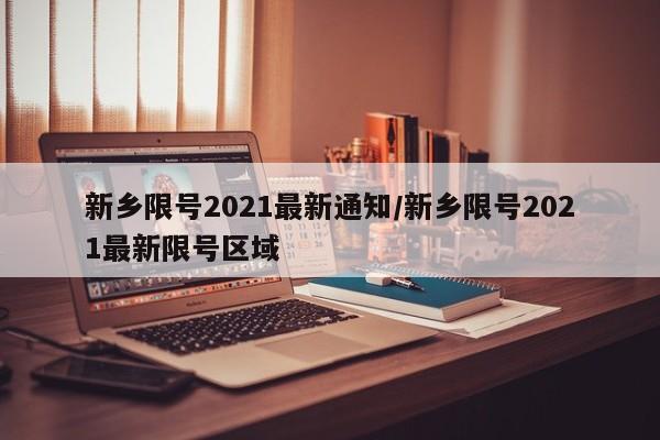 新乡限号2021最新通知/新乡限号2021最新限号区域-第1张图片-瓜子生活资讯-提供便民生活资讯信息的网站