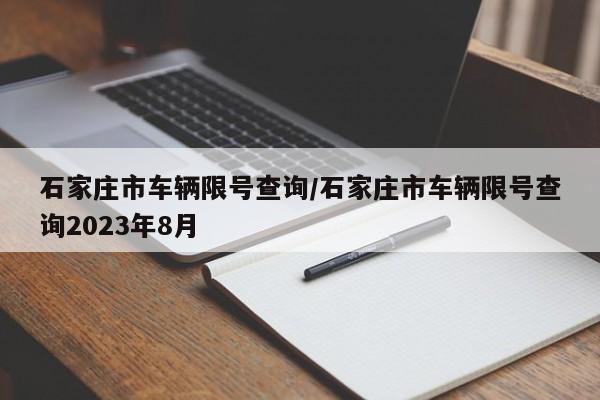 石家庄市车辆限号查询/石家庄市车辆限号查询2023年8月-第1张图片-瓜子生活资讯-提供便民生活资讯信息的网站