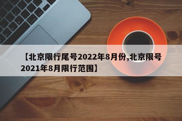 【北京限行尾号2022年8月份,北京限号2021年8月限行范围】-第1张图片-瓜子生活资讯-提供便民生活资讯信息的网站