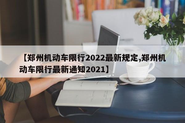 【郑州机动车限行2022最新规定,郑州机动车限行最新通知2021】-第1张图片-瓜子生活资讯-提供便民生活资讯信息的网站